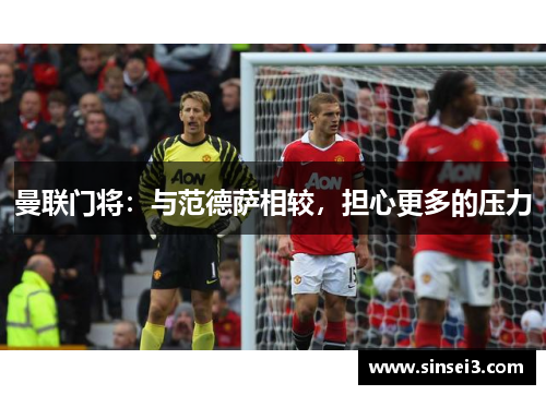 曼联门将：与范德萨相较，担心更多的压力